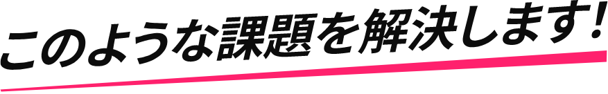 このような課題を解決します！