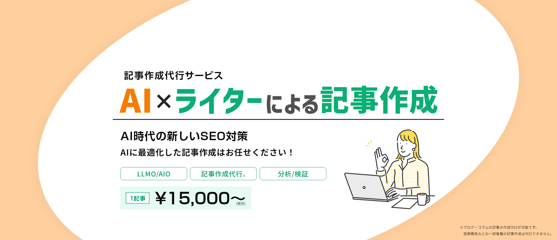 AIに対応した記事作成代行/AI+オウンドメディア/AIの最適化から記事作成、サイト制作までトータルにお任せ！/分散して依頼していた運用を一括西本業に集中しませんか？/AI最適化/記事作成代行※/※ブログ・コラムの記事の作成代行が可能です。医療関係などの一部業種の記事作成は代行できません。
